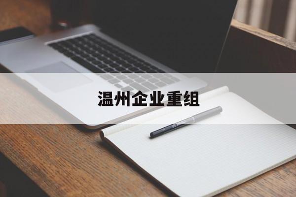 西宁市温州企业重组(温州市国有企业重组改革)