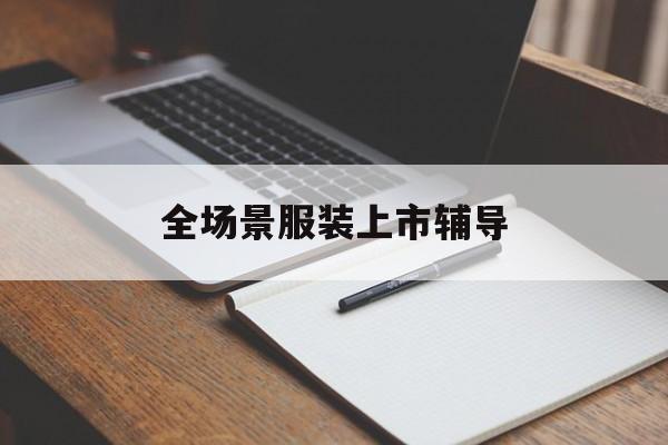 西宁市全场景服装上市辅导(服装怎么样打造场景化)