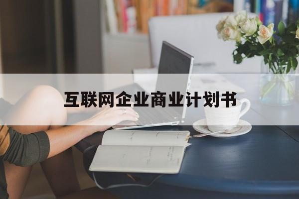 西宁市互联网企业商业计划书(互联网行业商业计划书侧重点)