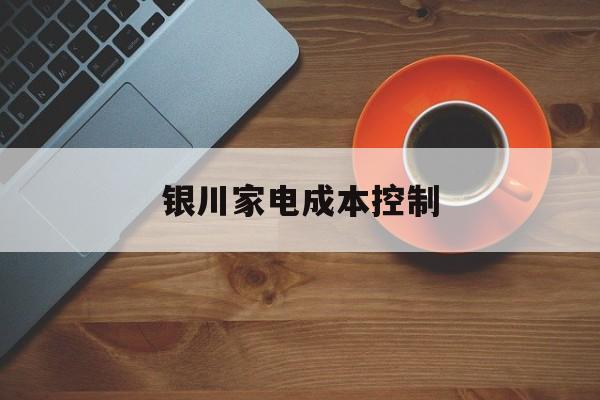 西宁市银川家电成本控制(家电企业成本控制论文)
