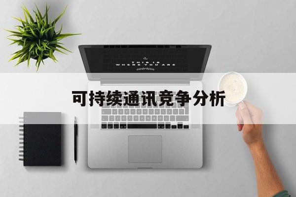西宁市可持续通讯竞争分析(可持续竞争优势有哪些)