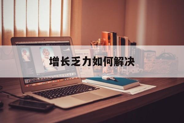 西宁市增长乏力如何解决(增长乏力是下降的意思吗)