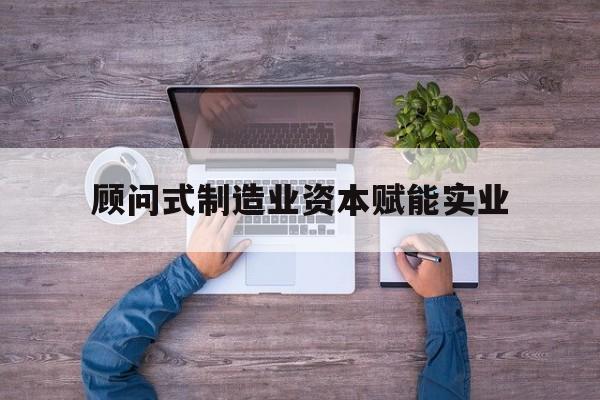 西宁市关于顾问式制造业资本赋能实业的信息